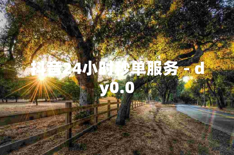 抖音24小时秒单服务 - dy0.05一百个赞,卡盟dy点赞助力