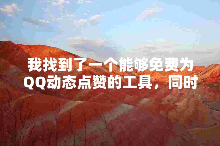 我找到了一个能够免费为QQ动态点赞的工具，同时还能帮你在B站轻松获得1000播放量，此外，只需一元钱就能通过微信支付刷到十万的QQ空间访客，还有KS平台上提升恋人亲密度的自助服务哦。