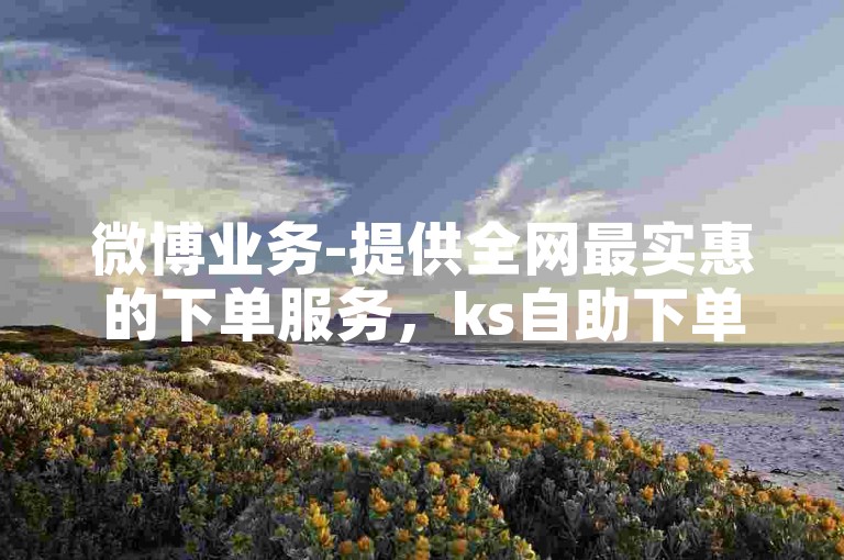 微博业务-提供全网最实惠的下单服务，ks自助下单平台助您轻松达成目标。