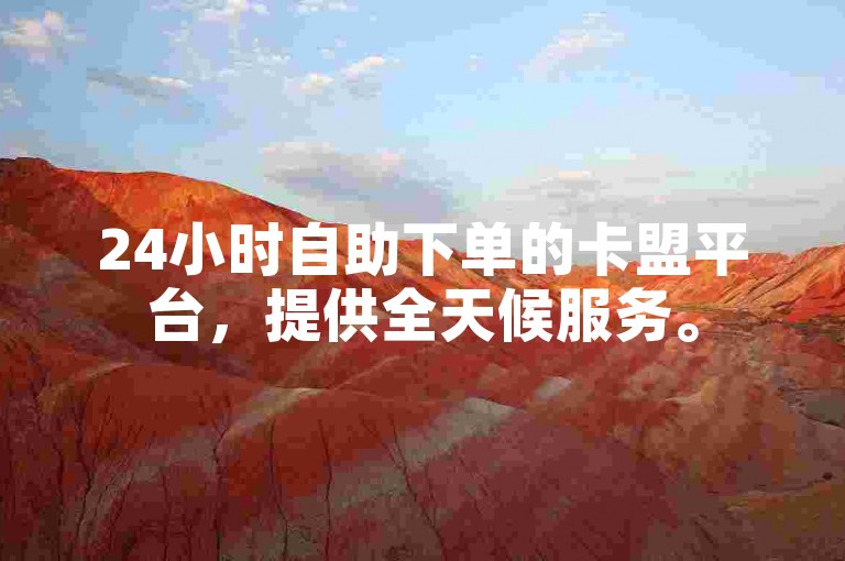 24小时自助下单的卡盟平台，提供全天候服务。