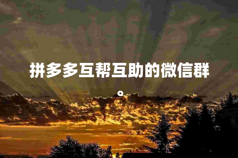 拼多多互帮互助的微信群。