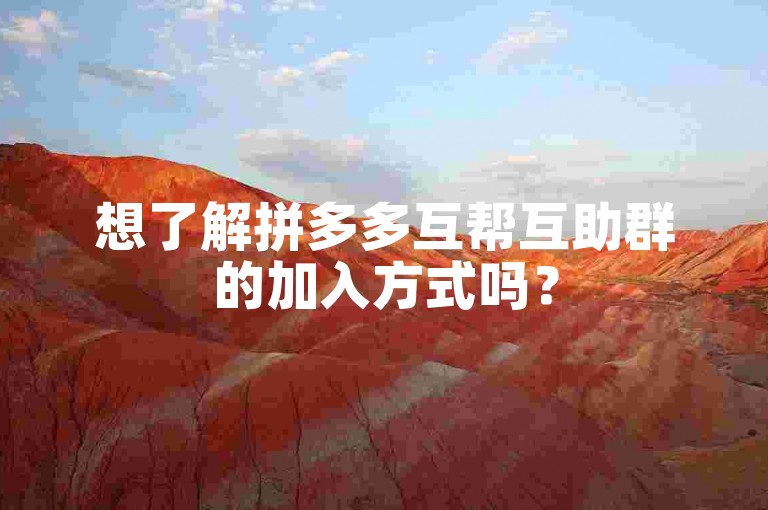 想了解拼多多互帮互助群的加入方式吗？