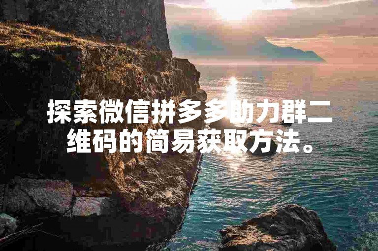 探索微信拼多多助力群二维码的简易获取方法。