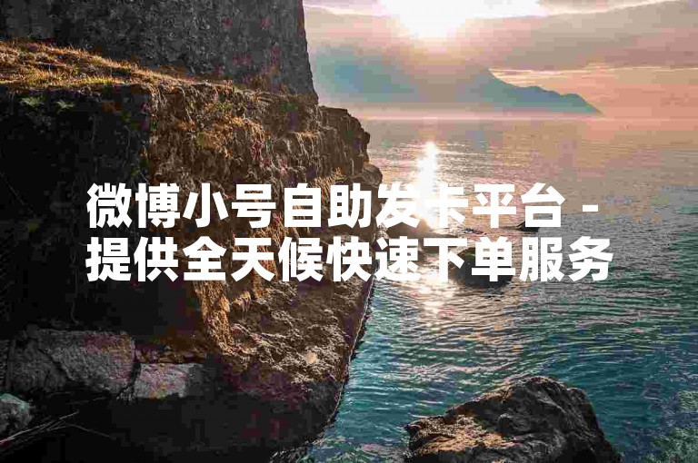 微博小号自助发卡平台 - 提供全天候快速下单服务。