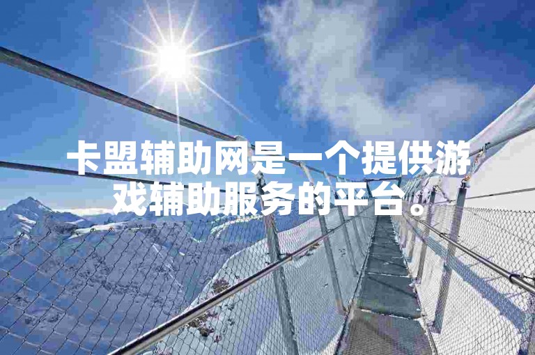 卡盟辅助网是一个提供游戏辅助服务的平台。