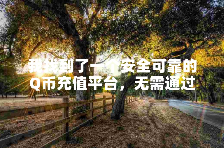 我找到了一个安全可靠的Q币充值平台，无需通过第三方代充网站即可轻松完成充值。