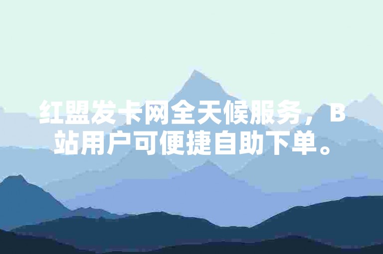红盟发卡网全天候服务，B站用户可便捷自助下单。