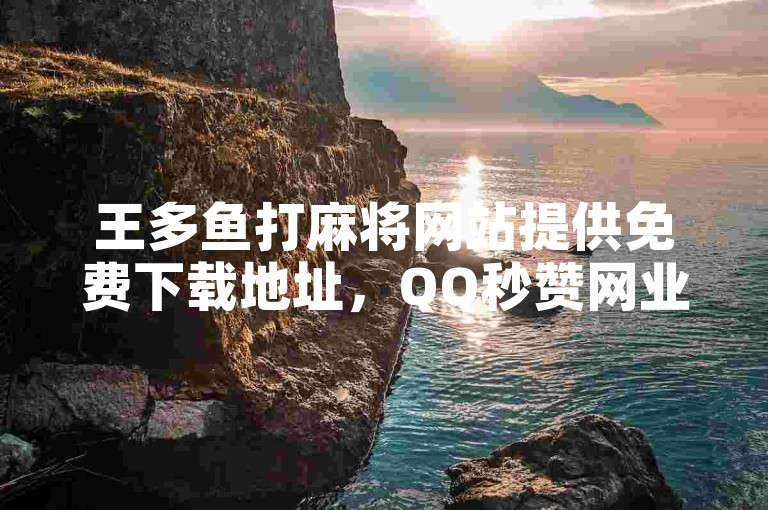 王多鱼打麻将网站提供免费下载地址，QQ秒赞网业务网 - ins自助下单网站 - 购买粉丝服务。