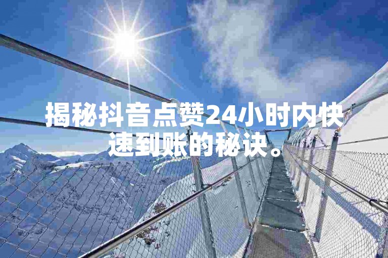 揭秘抖音点赞24小时内快速到账的秘诀。