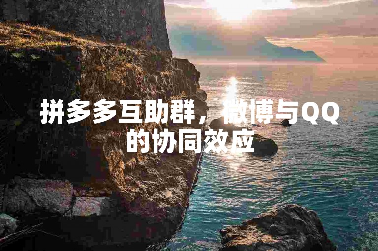 拼多多互助群，微博与QQ的协同效应