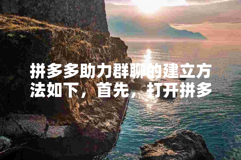 拼多多助力群聊的建立方法如下，首先，打开拼多多应用并登录账号；其次，在我的页面找到助力享免单或类似活动入口；然后，点击进入活动详情页，通常会有邀请好友助力或创建助力团的选项；接着，选择创建助力团，按照提示设置助力团的名称、人数等信息；最后，将生成的助力团链接分享给微信、QQ等社交平台上的好友，邀请他们加入助力团即可。