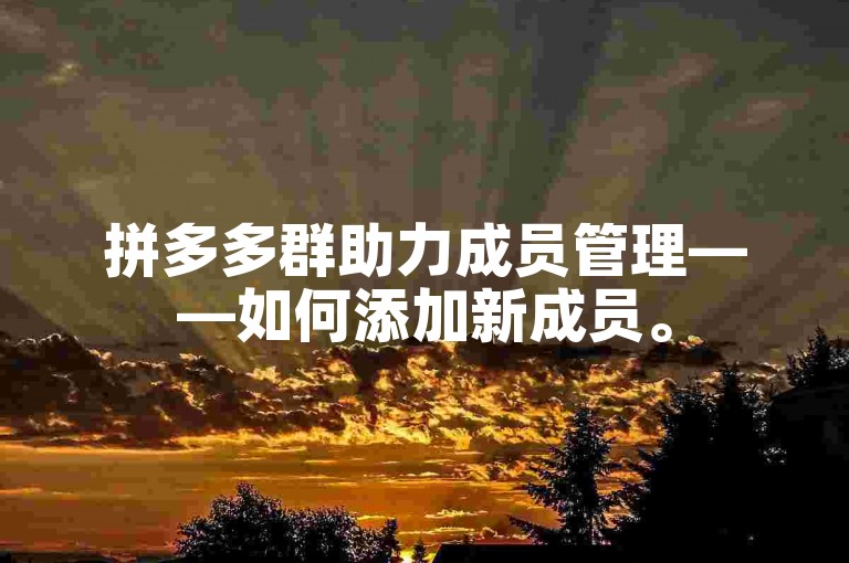 拼多多群助力成员管理——如何添加新成员。