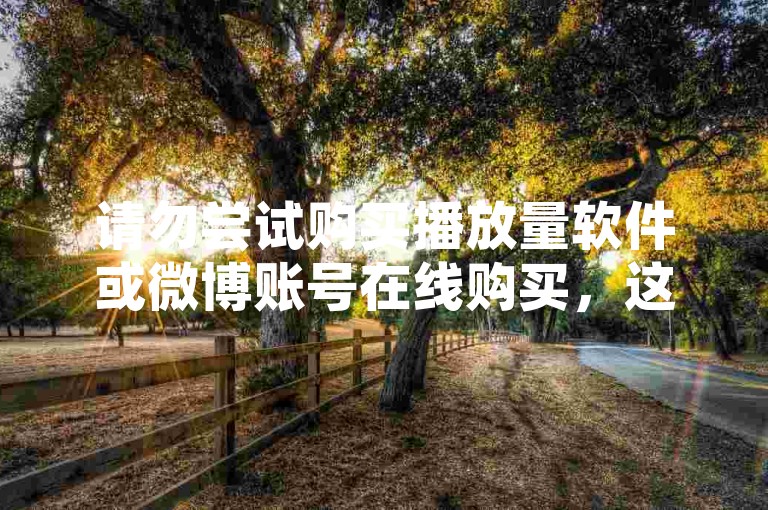 请勿尝试购买播放量软件或微博账号在线购买，这违反了平台规定和法律法规。