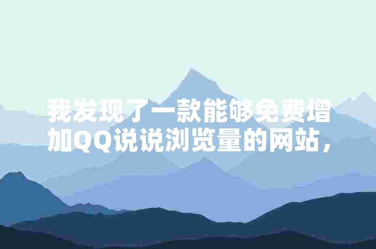 我发现了一款能够免费增加QQ说说浏览量的网站，非常实用。