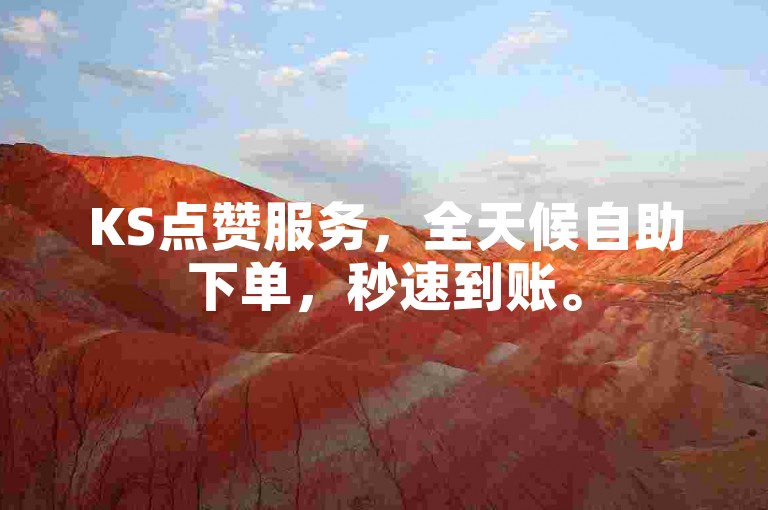 KS点赞服务，全天候自助下单，秒速到账。