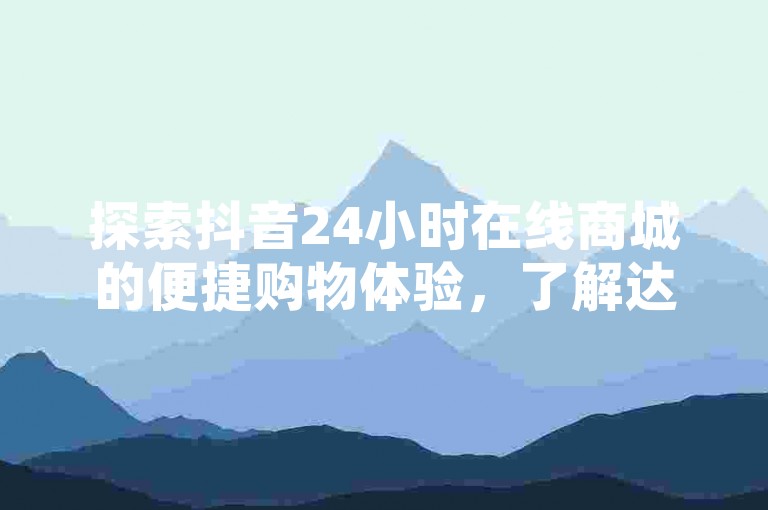 探索抖音24小时在线商城的便捷购物体验，了解达到抖音最高级别30级所需的投资金额，并学习如何在拼多多上领取700元优惠券的详细步骤。同时，掌握在抖音上表达对他人点赞感谢的技巧。