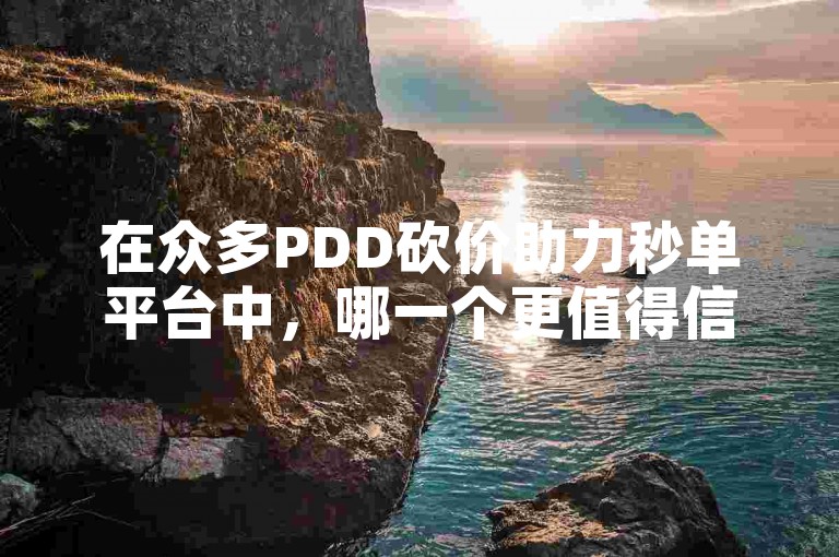 在众多PDD砍价助力秒单平台中，哪一个更值得信赖呢？多多帮助力或许能给你答案。