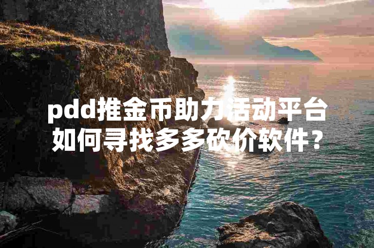 pdd推金币助力活动平台如何寻找多多砍价软件？