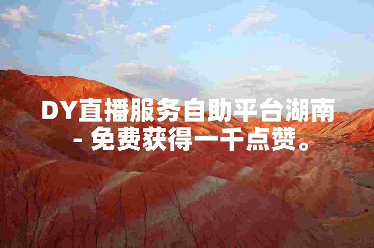 DY直播服务自助平台湖南 - 免费获得一千点赞。