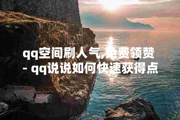 qq空间刷人气,免费领赞 - qq说说如何快速获得点赞 - qq会员钻服务超值优惠限时开启！