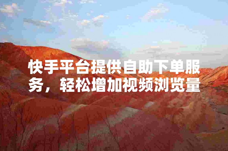快手平台提供自助下单服务，轻松增加视频浏览量，更有一键涨赞神器助力内容迅速走红。