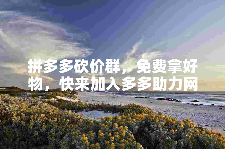 拼多多砍价群，免费拿好物，快来加入多多助力网站微信群吧！