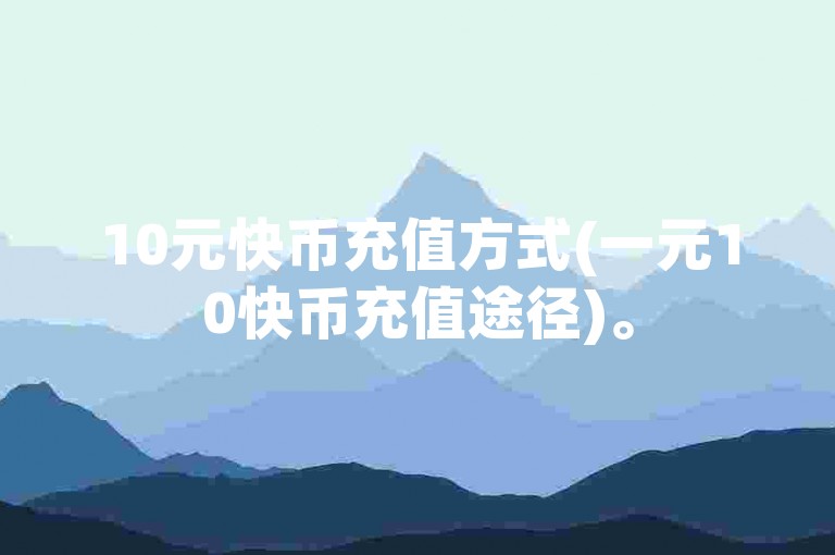10元快币充值方式(一元10快币充值途径)。