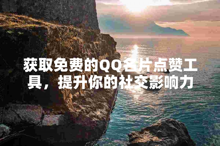 获取免费的QQ名片点赞工具，提升你的社交影响力。