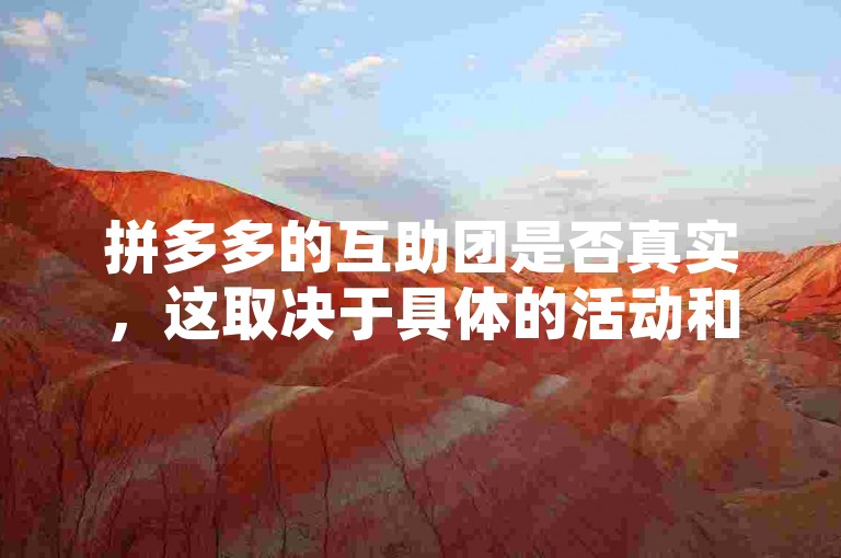 拼多多的互助团是否真实，这取决于具体的活动和参与情况。