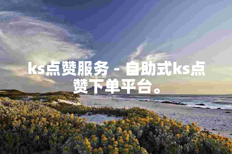 ks点赞服务 - 自助式ks点赞下单平台。