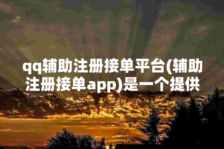 qq辅助注册接单平台(辅助注册接单app)是一个提供快速注册服务的应用。