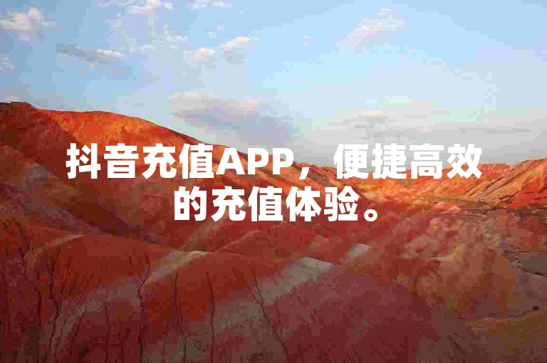 抖音充值APP，便捷高效的充值体验。