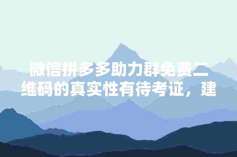 微信拼多多助力群免费二维码的真实性有待考证，建议谨慎加入pdd砍价平台。