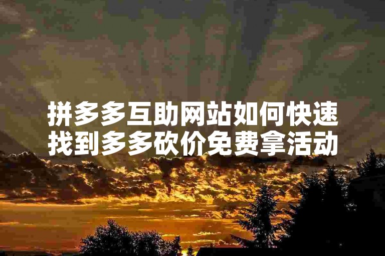 拼多多互助网站如何快速找到多多砍价免费拿活动的群聊。