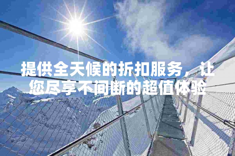 提供全天候的折扣服务，让您尽享不间断的超值体验。