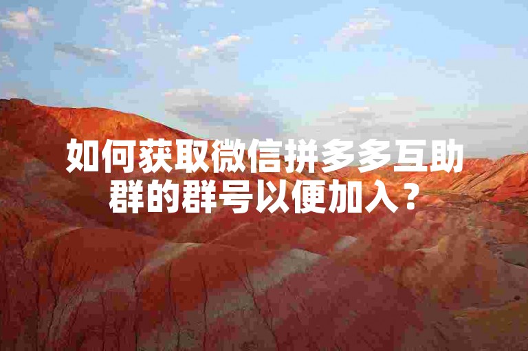如何获取微信拼多多互助群的群号以便加入？