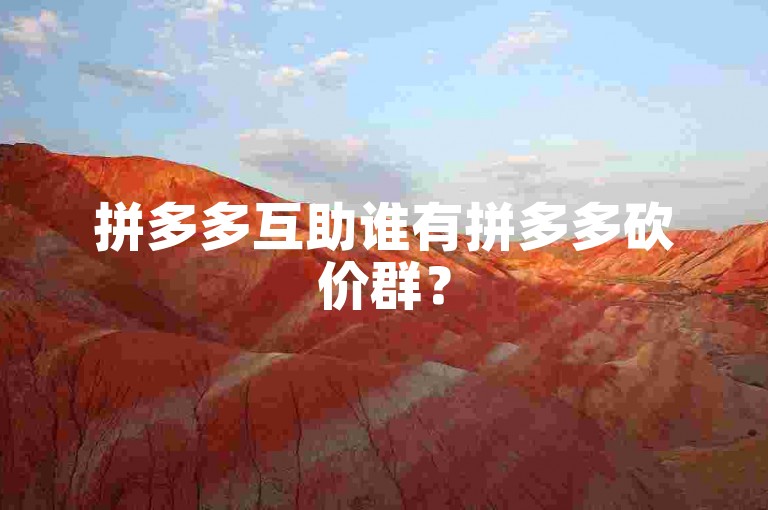 拼多多互助谁有拼多多砍价群？