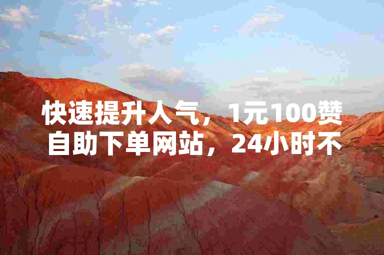 快速提升人气，1元100赞自助下单网站，24小时不间断服务。