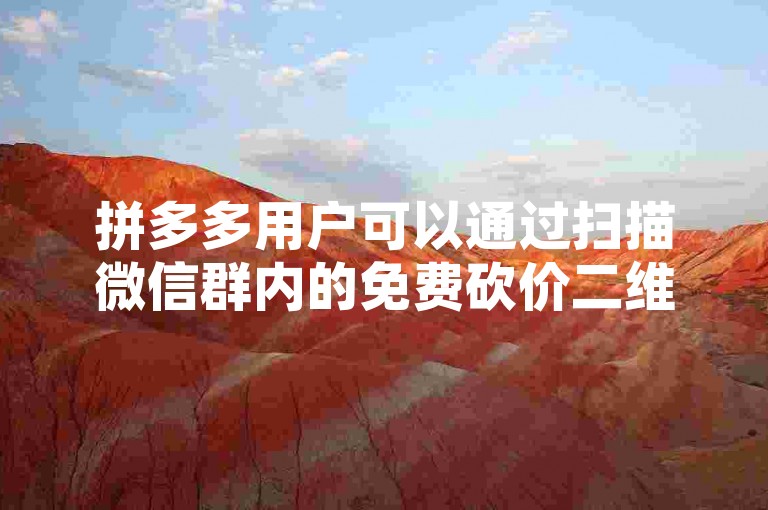 拼多多用户可以通过扫描微信群内的免费砍价二维码，享受多多砍价的乐趣。