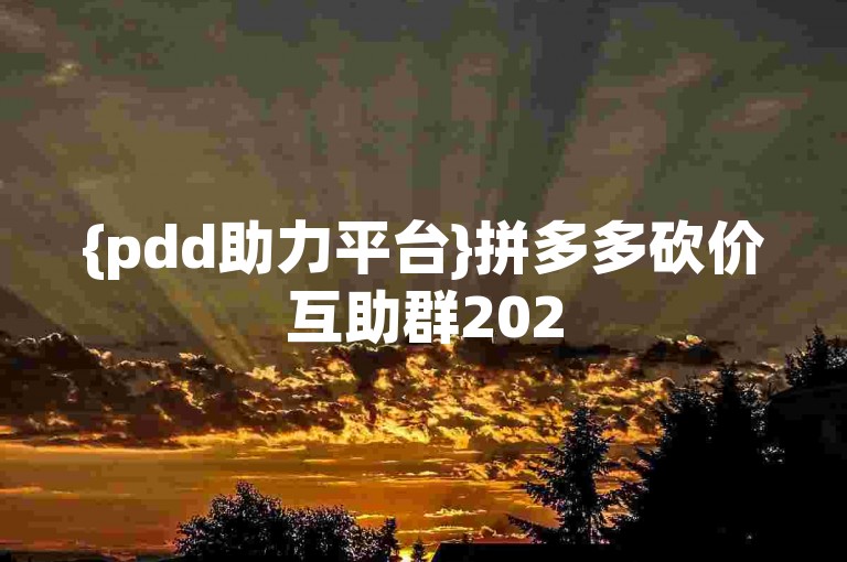 {pdd助力平台}拼多多砍价互助群2025