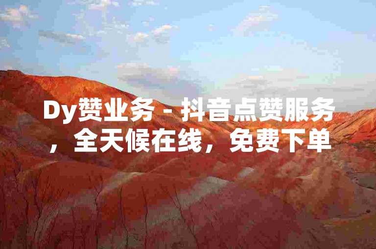 Dy赞业务 - 抖音点赞服务，全天候在线，免费下单。