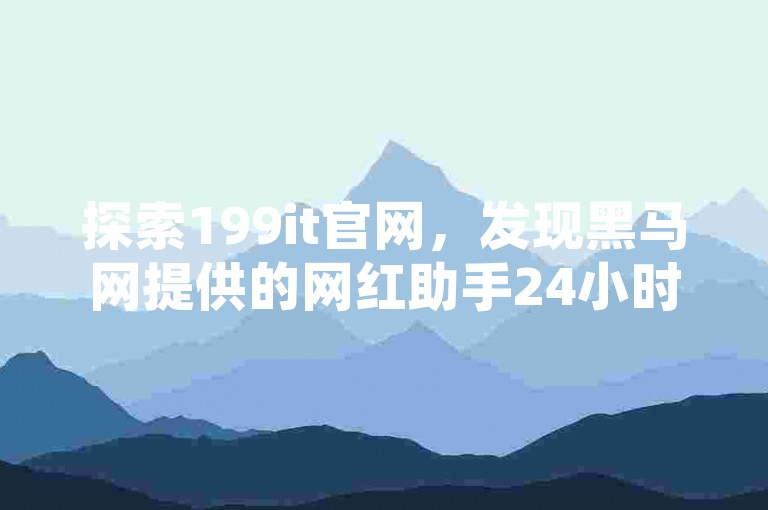 探索199it官网，发现黑马网提供的网红助手24小时自助下单服务，享受ks免费业务平台的便捷，以及低价QQ空间说说点赞的专业网络服务。