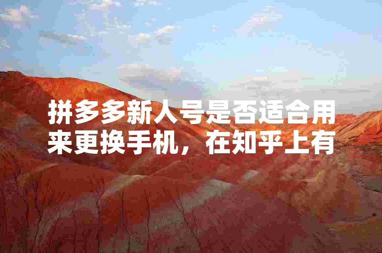 拼多多新人号是否适合用来更换手机，在知乎上有很多推荐和讨论。