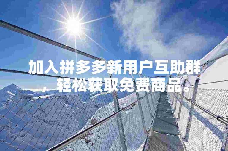 加入拼多多新用户互助群，轻松获取免费商品。