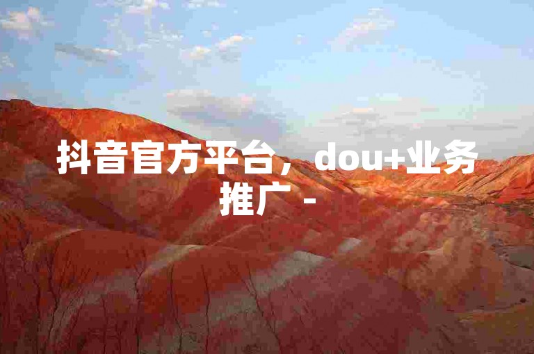 抖音官方平台，dou+业务推广 - 5元100播放量自助 - 创新科技服务站点。
