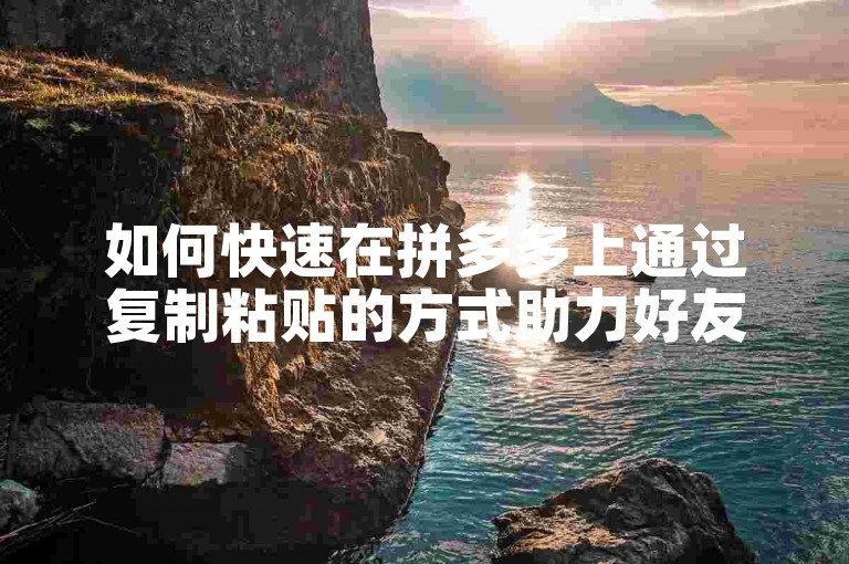 如何快速在拼多多上通过复制粘贴的方式助力好友？