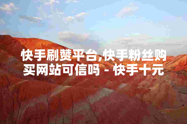 快手刷赞平台,快手粉丝购买网站可信吗 - 快手十元10000点赞工具 - 抖音自动点赞系统。