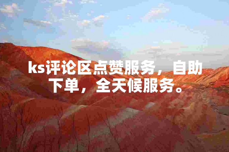 ks评论区点赞服务，自助下单，全天候服务。