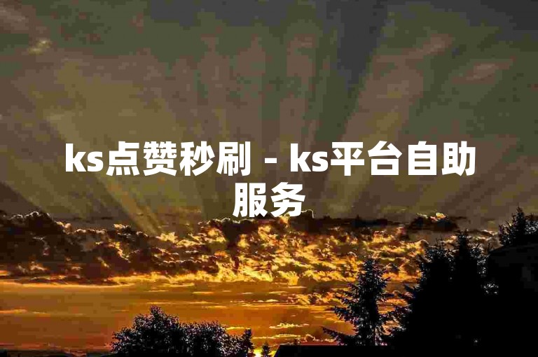ks点赞秒刷 - ks平台自助服务