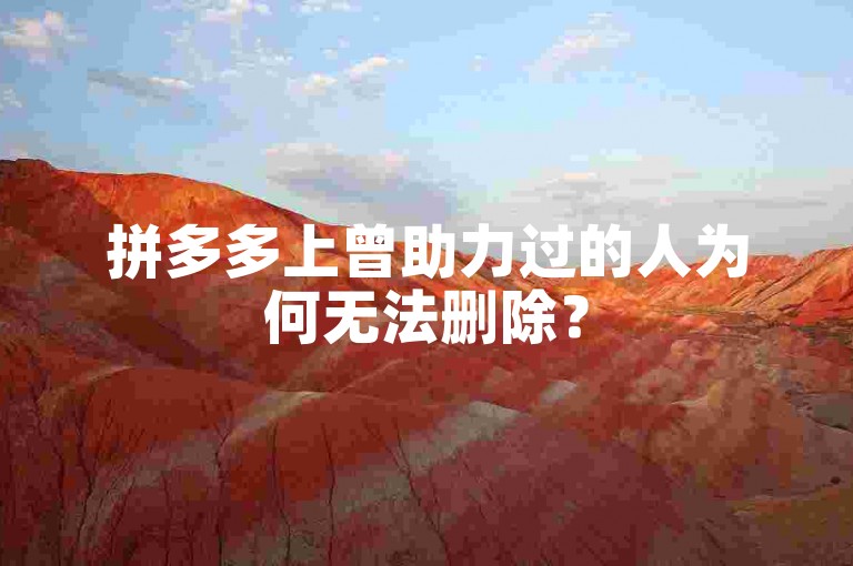 拼多多上曾助力过的人为何无法删除？